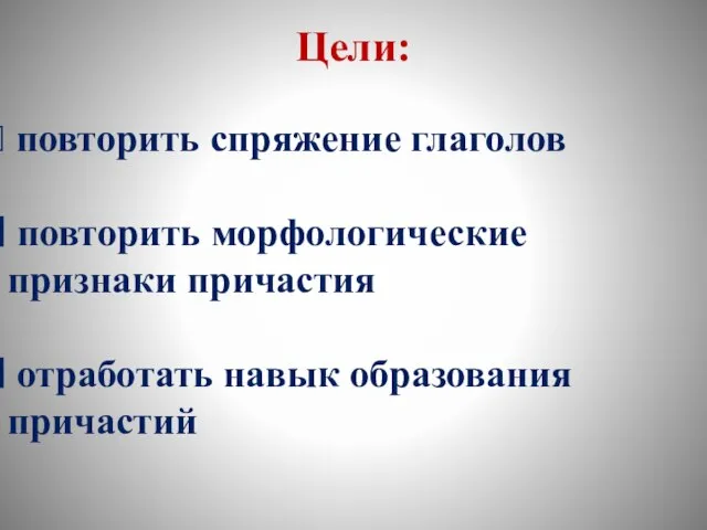 Цели: повторить спряжение глаголов повторить морфологические признаки причастия отработать навык образования причастий