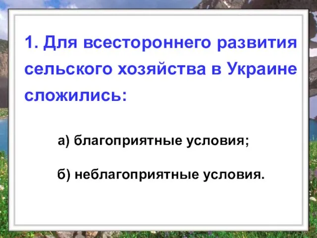 а) благоприятные условия; б) неблагоприятные условия. 1. Для всестороннего развития сельского хозяйства в Украине сложились: