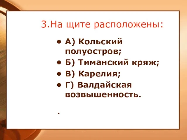 3.На щите расположены: А) Кольский полуостров; Б) Тиманский кряж; В) Карелия; Г) Валдайская возвышенность.