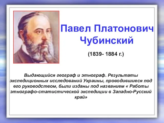 Выдающийся географ и этнограф. Результаты экспедиционных исследований Украины, проводившиеся под его