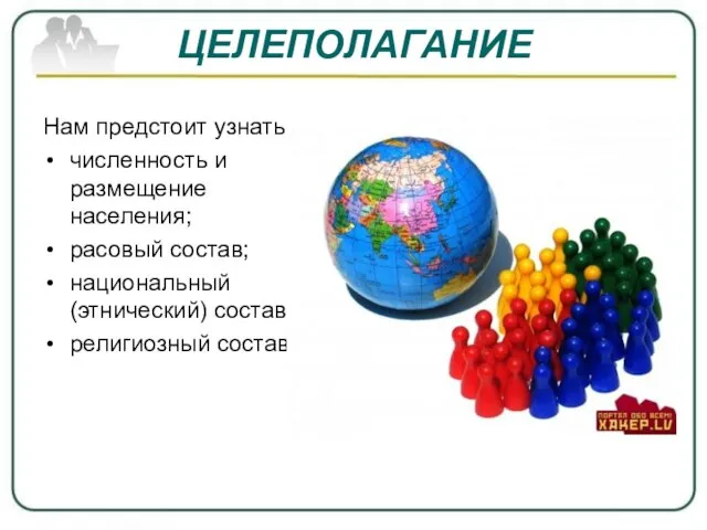 ЦЕЛЕПОЛАГАНИЕ Нам предстоит узнать: численность и размещение населения; расовый состав; национальный (этнический) состав; религиозный состав.