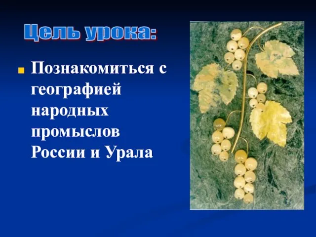 Познакомиться с географией народных промыслов России и Урала Цель урока: