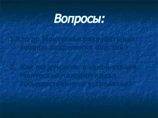 Вопросы: 1.Кто до Монтескье разрабатывал теорию разделения властей? 2. Как вы