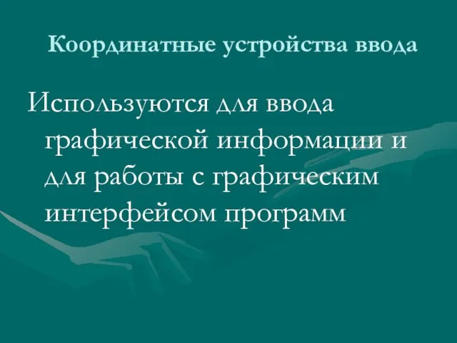 Координатные устройства ввода Используются для ввода графической информации и для работы с графическим интерфейсом программ