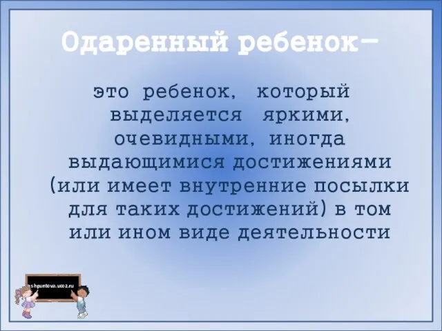 Одаренный ребенок- это ребенок, который выделяется яркими, очевидными, иногда выдающимися достижениями