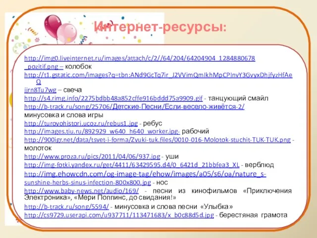 Интернет-ресурсы: http://img0.liveinternet.ru/images/attach/c/2//64/204/64204904_1284880678 _pozitif.png – колобок http://t1.gstatic.com/images?q=tbn:ANd9GcTq7ir_J2VVimQmIkhMpCPInvY3GvyxDhjfyzHfAeQ jjrn8Tu7wg – свеча http://s4.rimg.info/2275bdbb48a852cffe916bddd75a9909.gif -