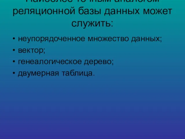 Наиболее точным аналогом реляционной базы данных может служить: неупорядоченное множество данных; вектор; генеалогическое дерево; двумерная таблица.