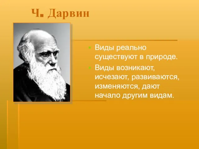 Ч. Дарвин Виды реально существуют в природе. Виды возникают, исчезают, развиваются, изменяются, дают начало другим видам.