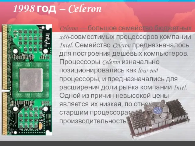 1998 год – Celeron Celeron — большое семейство бюджетных x86-совместимых процессоров