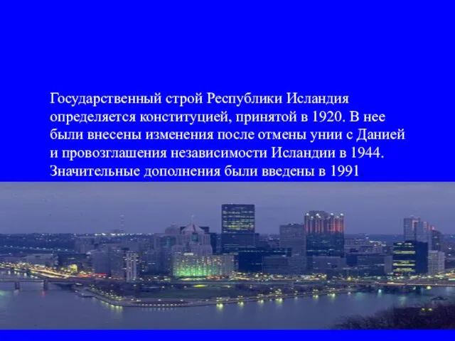 Государственный строй Республики Исландия определяется конституцией, принятой в 1920. В нее