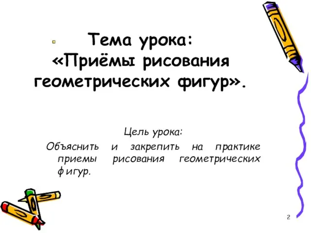 Тема урока: «Приёмы рисования геометрических фигур». Цель урока: Объяснить и закрепить