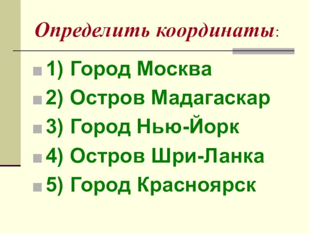 Определить координаты: 1) Город Москва 2) Остров Мадагаскар 3) Город Нью-Йорк