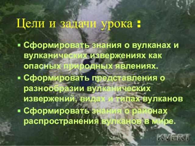 Цели и задачи урока : Сформировать знания о вулканах и вулканических