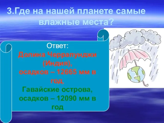 3.Где на нашей планете самые влажные места? Ответ: Долина Черрапунджи (Индия),