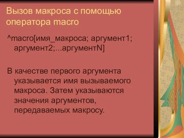 Вызов макроса с помощью оператора macro ^macro[имя_макроса; аргумент1; аргумент2;...аргументN] В качестве