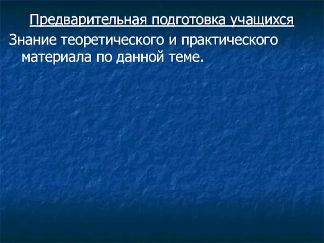 Предварительная подготовка учащихся Знание теоретического и практического материала по данной теме.