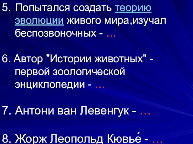 5. Попытался создать теорию эволюции живого мира,изучал беспозвоночных - … 6.