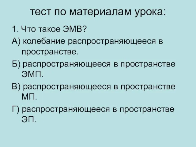 тест по материалам урока: 1. Что такое ЭМВ? А) колебание распространяющееся