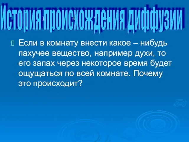 История происхождения диффузии Если в комнату внести какое – нибудь пахучее