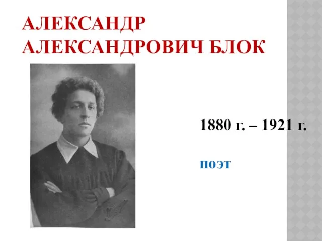 Александр Александрович Блок 1880 г. – 1921 г. поэт