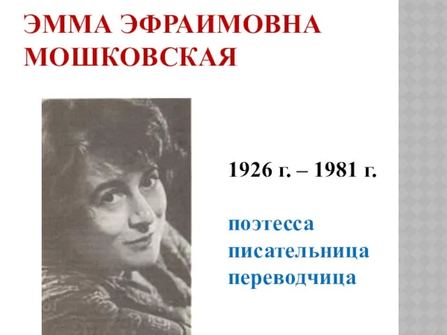 Эмма Эфраимовна Мошковская 1926 г. – 1981 г. поэтесса писательница переводчица