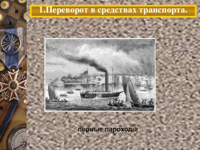 1.Переворот в средствах транспорта. первые пароходы