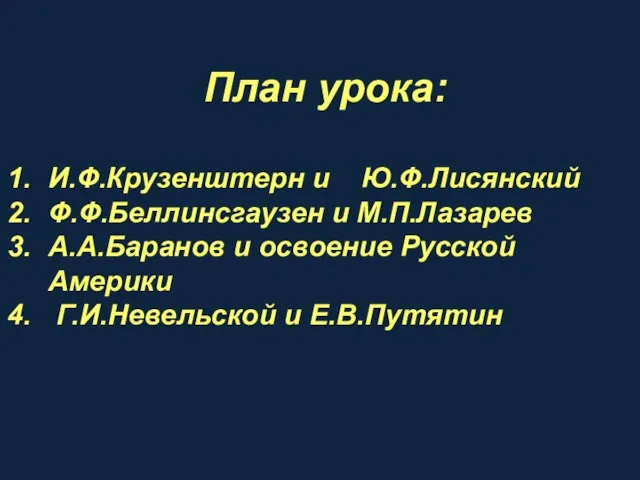 План урока: И.Ф.Крузенштерн и Ю.Ф.Лисянский Ф.Ф.Беллинсгаузен и М.П.Лазарев А.А.Баранов и освоение Русской Америки Г.И.Невельской и Е.В.Путятин