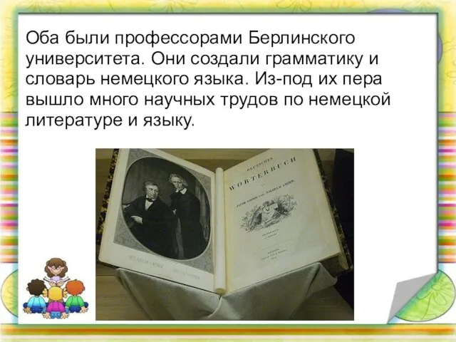 Оба были профессорами Берлинского университета. Они создали грамматику и словарь немецкого