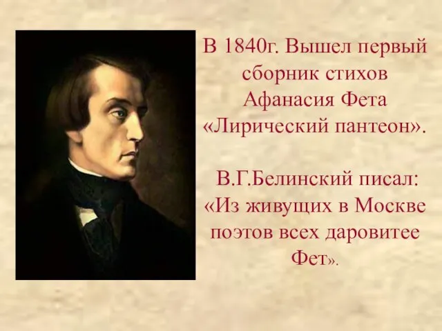 В 1840г. Вышел первый сборник стихов Афанасия Фета «Лирический пантеон». В.Г.Белинский