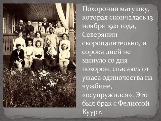 Похоронив матушку, которая скончалась 13 ноября 1921 года, Северянин скоропалительно, и