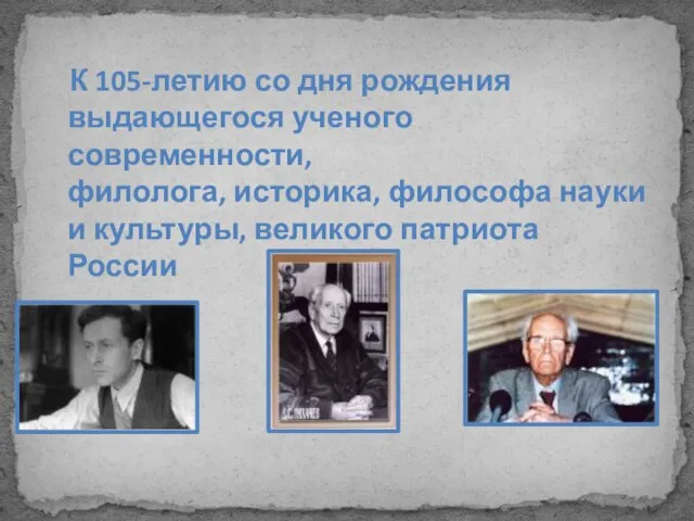 К 105-летию со дня рождения выдающегося ученого современности, филолога, историка, философа