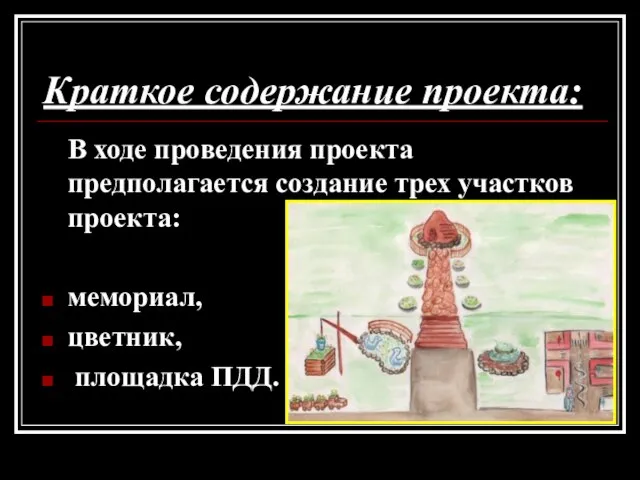 Краткое содержание проекта: В ходе проведения проекта предполагается создание трех участков проекта: мемориал, цветник, площадка ПДД.