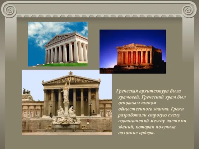 Греческая архитектура была храмовой. Греческий храм был основным типом общественного здания.