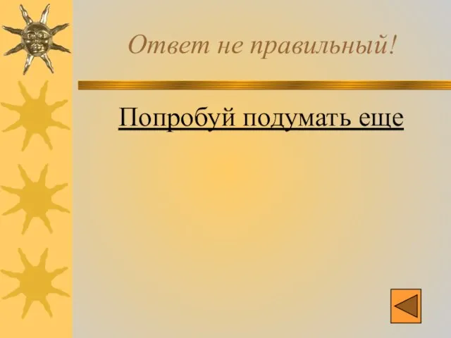 Ответ не правильный! Попробуй подумать еще