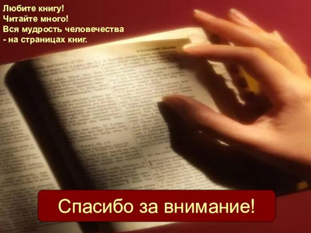 Любите книгу! Читайте много! Вся мудрость человечества - на страницах книг. Спасибо за внимание!