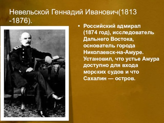 Невельской Геннадий Иванович(1813 -1876). Российский адмирал (1874 год), исследователь Дальнего Востока,