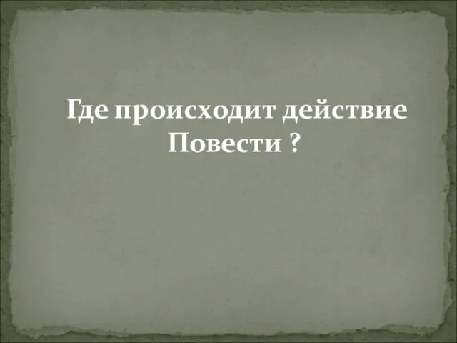 Где происходит действие Повести ?