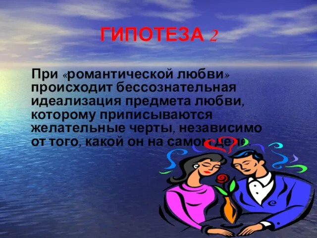 ГИПОТЕЗА 2 При «романтической любви» происходит бессознательная идеализация предмета любви, которому