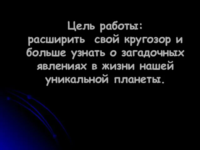 Цель работы: расширить свой кругозор и больше узнать о загадочных явлениях в жизни нашей уникальной планеты.