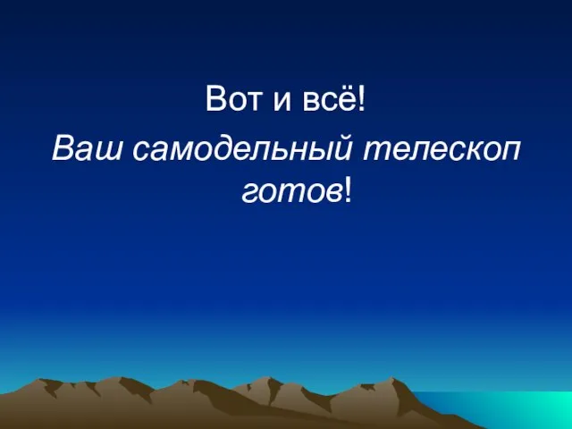 Вот и всё! Ваш самодельный телескоп готов!