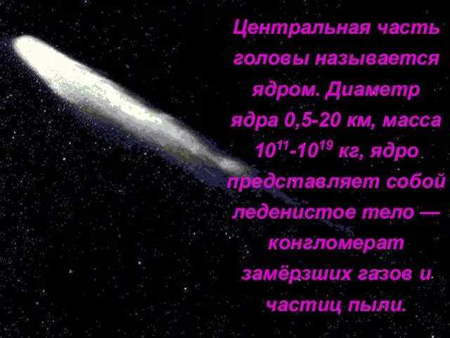 Центральная часть головы называется ядром. Диаметр ядра 0,5-20 км, масса 1011-1019