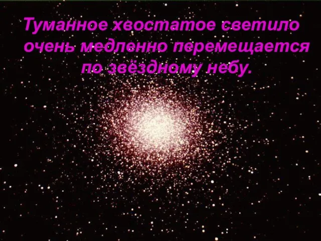 Туманное хвостатое светило очень медленно перемещается по звёздному небу.