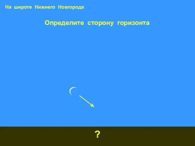 Определите сторону горизонта ? На широте Нижнего Новгорода