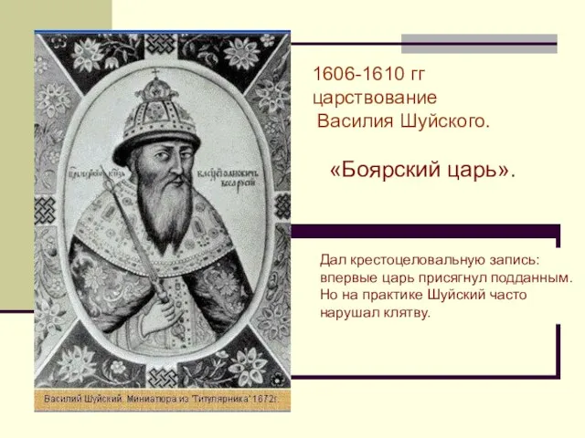 1606-1610 гг царствование Василия Шуйского. «Боярский царь». Дал крестоцеловальную запись: впервые