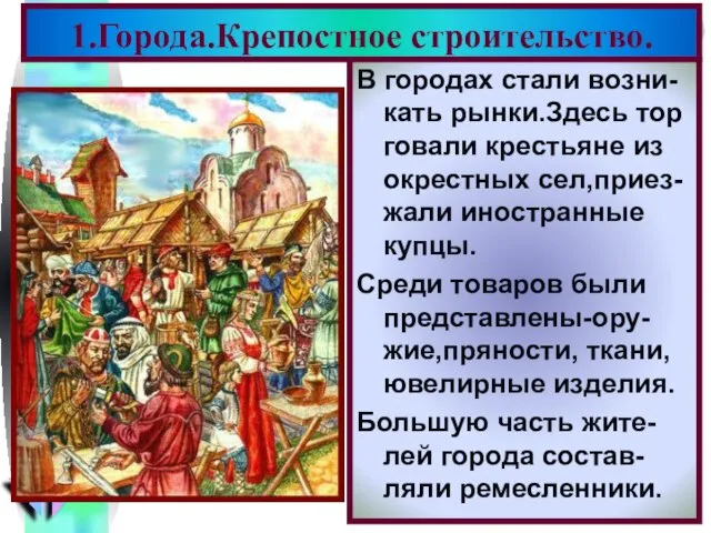 1.Города.Крепостное строительство. В городах стали возни-кать рынки.Здесь тор говали крестьяне из