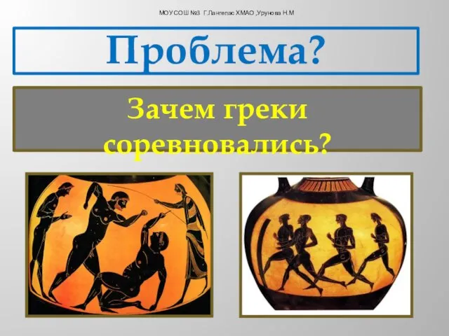 Зачем греки соревновались? Проблема? МОУ СОШ №3 Г.Лангепас ХМАО ,Урунова Н.М