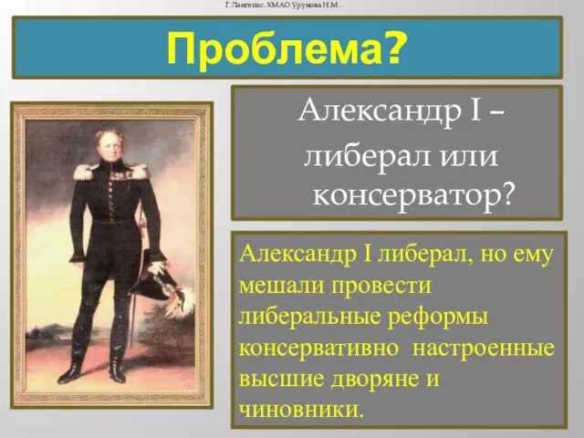 Проблема? Александр I – либерал или консерватор? Александр I либерал, но