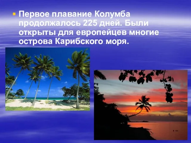 Первое плавание Колумба продолжалось 225 дней. Были открыты для европейцев многие острова Карибского моря.