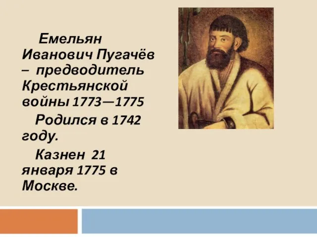 Емельян Иванович Пугачёв – предводитель Крестьянской войны 1773—1775 Родился в 1742