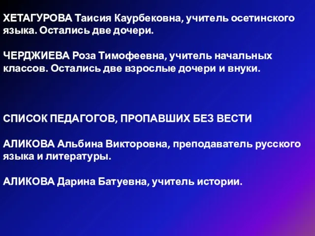 ХЕТАГУРОВА Таисия Каурбековна, учитель осетинского языка. Остались две дочери. ЧЕРДЖИЕВА Роза